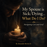 My Spouse is Sick/Dying: What Do I Do? (e-book) FREE PREVIEW